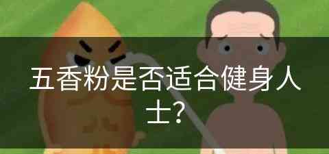 五香粉是否适合健身人士？(五香粉是否适合健身人士吃)